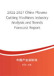 2021-2027 China Plasma Cutting Machines Industry Analysis and Trends Forecast Report 2021-2027 China Plasma Cutting Machines Industry Analysis and Trends Forecast Report