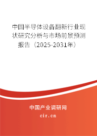 中國半導(dǎo)體設(shè)備翻新行業(yè)現(xiàn)狀研究分析與市場前景預(yù)測報告（2025-2031年）