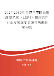 2024-2030年全球與中國低密度聚乙烯(LDPE)擠壓涂料行業(yè)發(fā)展深度調(diào)研與未來趨勢報(bào)告 2024-2030年全球與中國低密度聚乙烯(LDPE)擠壓涂料行業(yè)發(fā)展深度調(diào)研與未來趨勢報(bào)告
