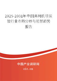 2025-2031年中國弗利氏導(dǎo)尿管行業(yè)市場分析與前景趨勢報告 2025-2031年中國弗利氏導(dǎo)尿管行業(yè)市場分析與前景趨勢報告