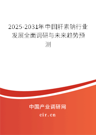 2025-2031年中國肝素鈉行業(yè)發(fā)展全面調研與未來趨勢預測