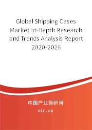 Global Shipping Cases Market In-Depth Research and Trends Analysis Report 2020-2026