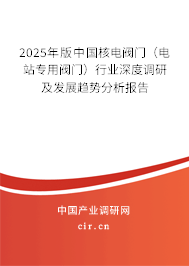 2025年版中國核電閥門(電站專用閥門)行業(yè)深度調(diào)研及發(fā)展趨勢分析報(bào)告 2025年版中國核電閥門(電站專用閥門)行業(yè)深度調(diào)研及發(fā)展趨勢分析報(bào)告