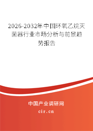 2026-2032年中國環(huán)氧乙烷滅菌器行業(yè)市場(chǎng)分析與前景趨勢(shì)報(bào)告