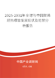 2025-2031年全球與中國聚烯烴熱縮管發(fā)展現(xiàn)狀及前景分析報告 2025-2031年全球與中國聚烯烴熱縮管發(fā)展現(xiàn)狀及前景分析報告