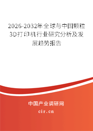 2026-2032年全球與中國顆粒3D打印機行業(yè)研究分析及發(fā)展趨勢報告 2026-2032年全球與中國顆粒3D打印機行業(yè)研究分析及發(fā)展趨勢報告