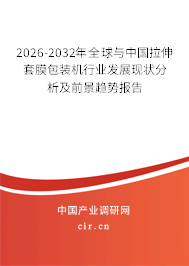 2026-2032年全球與中國拉伸套膜包裝機行業(yè)發(fā)展現(xiàn)狀分析及前景趨勢報告