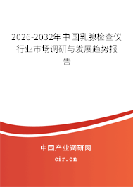 2026-2032年中國乳腺檢查儀行業(yè)市場調(diào)研與發(fā)展趨勢報告