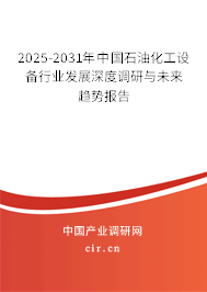 2025-2031年中國(guó)石油化工設(shè)備行業(yè)發(fā)展深度調(diào)研與未來趨勢(shì)報(bào)告 2025-2031年中國(guó)石油化工設(shè)備行業(yè)發(fā)展深度調(diào)研與未來趨勢(shì)報(bào)告