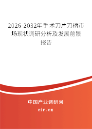 2026-2032年手術(shù)刀片刀柄市場(chǎng)現(xiàn)狀調(diào)研分析及發(fā)展前景報(bào)告 2026-2032年手術(shù)刀片刀柄市場(chǎng)現(xiàn)狀調(diào)研分析及發(fā)展前景報(bào)告