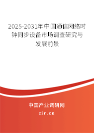 2025-2031年中國(guó)通信網(wǎng)絡(luò)時(shí)鐘同步設(shè)備市場(chǎng)調(diào)查研究與發(fā)展前景