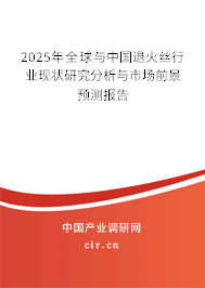 2025年全球與中國退火絲行業(yè)現(xiàn)狀研究分析與市場前景預測報告