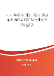 2026年版中國油田鉆機半掛車市場深度調研與行業(yè)前景預測報告 2026年版中國油田鉆機半掛車市場深度調研與行業(yè)前景預測報告