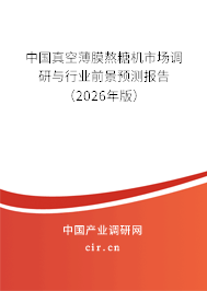 中國真空薄膜熬糖機市場調(diào)研與行業(yè)前景預(yù)測報告(2026年版) 中國真空薄膜熬糖機市場調(diào)研與行業(yè)前景預(yù)測報告(2026年版)