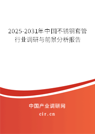 2025-2031年中國不銹鋼套管行業(yè)調(diào)研與前景分析報(bào)告