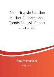 China Trypsin Solution Market Research and Trends Analysis Report 2021-2027