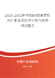 2026-2032年中國電磁兼容檢測行業(yè)發(fā)展現(xiàn)狀分析與趨勢預(yù)測報(bào)告