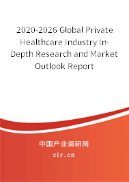 2020-2026 Global Private Healthcare Industry In-Depth Research and Market Outlook Report 2020-2026 Global Private Healthcare Industry In-Depth Research and Market Outlook Report