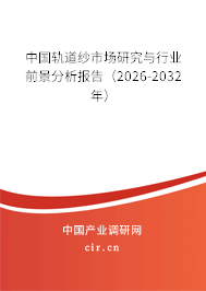 中國(guó)軌道紗市場(chǎng)研究與行業(yè)前景分析報(bào)告（2026-2032年）