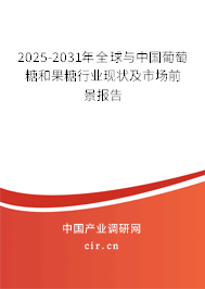 2025-2031年全球與中國(guó)葡萄糖和果糖行業(yè)現(xiàn)狀及市場(chǎng)前景報(bào)告