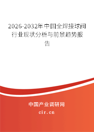 2025-2031年中國全焊接球閥行業(yè)現狀分析與前景趨勢報告 2025-2031年中國全焊接球閥行業(yè)現狀分析與前景趨勢報告