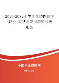2026-2032年中國熱塑性彈性體行業(yè)現(xiàn)狀與發(fā)展趨勢分析報告 2026-2032年中國熱塑性彈性體行業(yè)現(xiàn)狀與發(fā)展趨勢分析報告