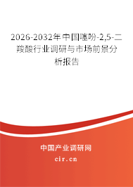 2026-2032年中國(guó)噻吩-2,5-二羧酸行業(yè)調(diào)研與市場(chǎng)前景分析報(bào)告