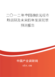 二〇一二年中國(guó)通信光纜市場(chǎng)調(diào)研及未來(lái)四年發(fā)展前景預(yù)測(cè)報(bào)告 二〇一二年中國(guó)通信光纜市場(chǎng)調(diào)研及未來(lái)四年發(fā)展前景預(yù)測(cè)報(bào)告