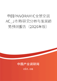 中國PANORAMIC全景空調(diào)AC_J市場研究分析與發(fā)展趨勢預(yù)測報告(2026年版) 中國PANORAMIC全景空調(diào)AC_J市場研究分析與發(fā)展趨勢預(yù)測報告(2026年版)