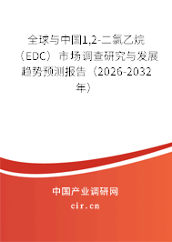 全球與中國1,2-二氯乙烷（EDC）市場調(diào)查研究與發(fā)展趨勢預(yù)測報告（2026-2032年）