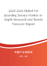 2020-2026 Global Pet Boarding Service Market In-Depth Research and Trends Forecast Report 2020-2026 Global Pet Boarding Service Market In-Depth Research and Trends Forecast Report