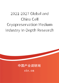 2021-2027 Global and China Cell Cryopreservation Medium Industry In-Depth Research and Trends Analysis Report 2021-2027 Global and China Cell Cryopreservation Medium Industry In-Depth Research and Trends Analysis Report