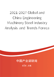 2021-2027 Global and China Engineering Machinery Steel Industry Analysis and Trends Forecast Report