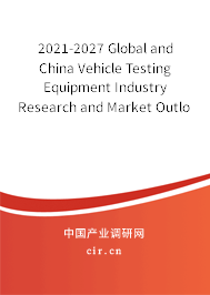 2021-2027 Global and China Vehicle Testing Equipment Industry Research and Market Outlook Report 2021-2027 Global and China Vehicle Testing Equipment Industry Research and Market Outlook Report