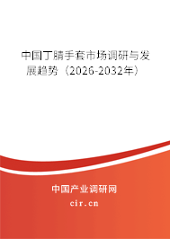 中國丁腈手套市場調(diào)研與發(fā)展趨勢（2026-2032年）
