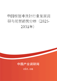 中國根管沖洗針行業(yè)發(fā)展調研與前景趨勢分析(2025-2031年) 中國根管沖洗針行業(yè)發(fā)展調研與前景趨勢分析(2025-2031年)