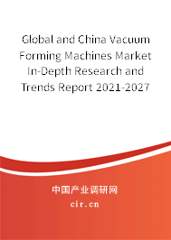 Global and China Vacuum Forming Machines Market In-Depth Research and Trends Report 2021-2027