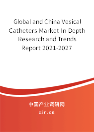 Global and China Vesical Catheters Market In-Depth Research and Trends Report 2021-2027