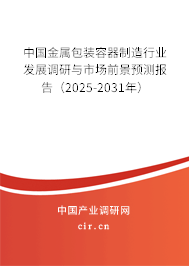 中國金屬包裝容器制造行業(yè)發(fā)展調(diào)研與市場前景預(yù)測報告（2025-2031年）