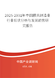 2025-2031年中國模具制造業(yè)行業(yè)現(xiàn)狀分析與發(fā)展趨勢研究報告