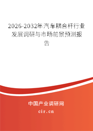2026-2032年汽車耦合桿行業(yè)發(fā)展調研與市場前景預測報告 2026-2032年汽車耦合桿行業(yè)發(fā)展調研與市場前景預測報告