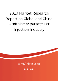 2013 Market Research Report on Global and China Ornithine Aspartate For Injection Industry 2013 Market Research Report on Global and China Ornithine Aspartate For Injection Industry