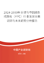 2024-2030年全球與中國柔性線路板（FPC）行業(yè)發(fā)展全面調(diào)研與未來趨勢(shì)分析報(bào)告