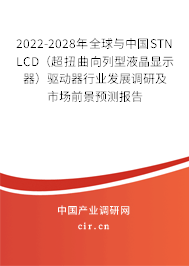 2022-2028年全球與中國STN LCD(超扭曲向列型液晶顯示器)驅(qū)動器行業(yè)發(fā)展調(diào)研及市場前景預測報告 2022-2028年全球與中國STN LCD(超扭曲向列型液晶顯示器)驅(qū)動器行業(yè)發(fā)展調(diào)研及市場前景預測報告
