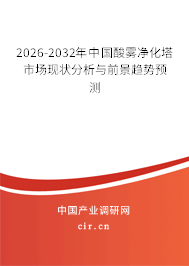 2026-2032年中國酸霧凈化塔市場現(xiàn)狀分析與前景趨勢預測