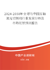 2024-2030年全球與中國五軸激光切割機(jī)行業(yè)發(fā)展分析及市場前景預(yù)測報(bào)告