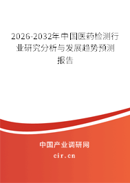 2026-2032年中國醫(yī)藥檢測行業(yè)研究分析與發(fā)展趨勢預測報告