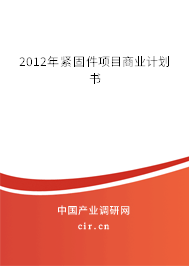 2012年緊固件項(xiàng)目商業(yè)計(jì)劃書 2012年緊固件項(xiàng)目商業(yè)計(jì)劃書