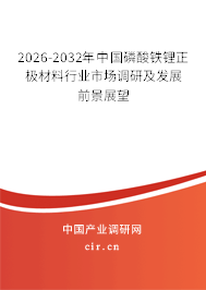 2026-2032年中國磷酸鐵鋰正極材料行業(yè)市場調(diào)研及發(fā)展前景展望 2026-2032年中國磷酸鐵鋰正極材料行業(yè)市場調(diào)研及發(fā)展前景展望