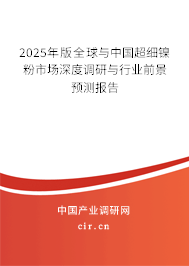 2025年版全球與中國超細鎳粉市場深度調(diào)研與行業(yè)前景預(yù)測報告 2025年版全球與中國超細鎳粉市場深度調(diào)研與行業(yè)前景預(yù)測報告